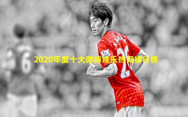 2020年度十大微博娱乐热词排行榜