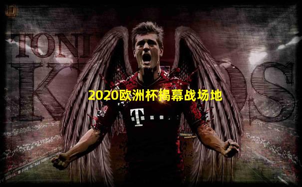 2020欧洲杯揭幕战场地