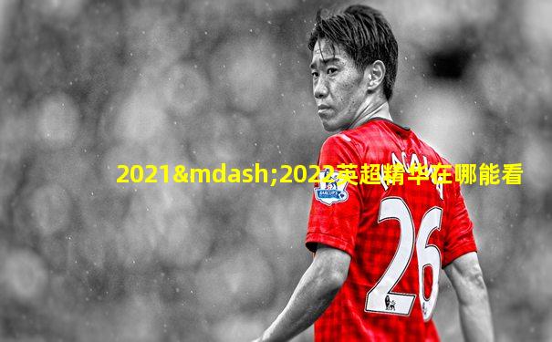 2021—2022英超精华在哪能看
