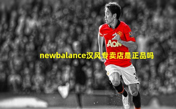 newbalance汉风专卖店是正品吗
