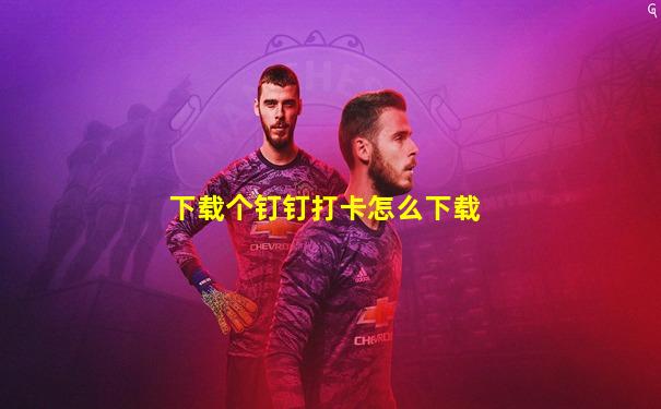 下载个钉钉打卡怎么下载