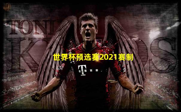 世界杯预选赛2021赛制