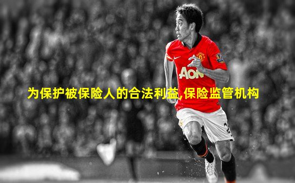 为保护被保险人的合法利益,保险监管机构