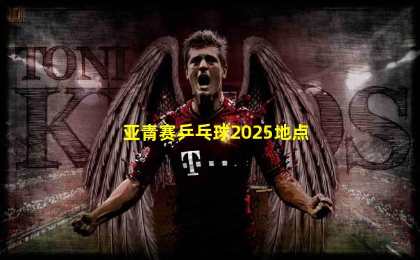亚青赛乒乓球2025地点