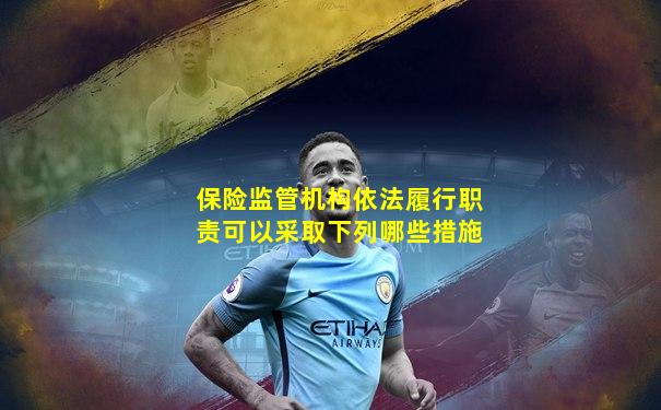 保险监管机构依法履行职责可以采取下列哪些措施