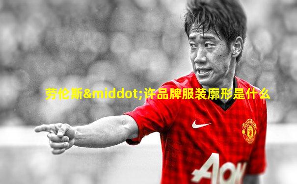 劳伦斯·许品牌服装廓形是什么
