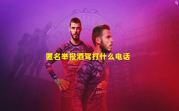 匿名举报酒驾打什么电话