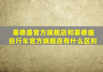 喜德盛官方旗舰店和喜德盛自行车官方旗舰店有什么区别