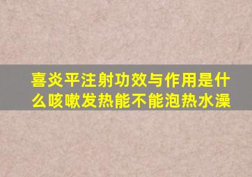 喜炎平注射功效与作用是什么咳嗽发热能不能泡热水澡