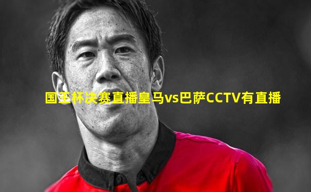 国王杯决赛直播皇马vs巴萨CCTV有直播