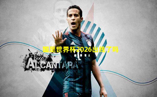国足世界杯2026出线了吗