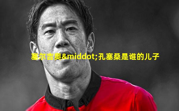 塞尔吉奥·孔塞桑是谁的儿子
