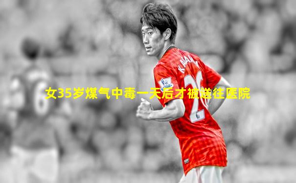 女35岁煤气中毒一天后才被送往医院