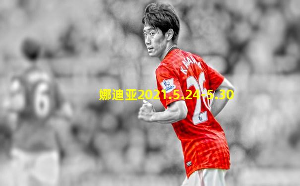 娜迪亚2021.5.24-5.30