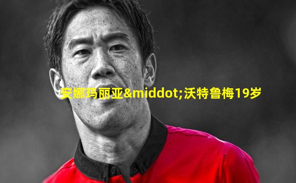 安娜玛丽亚·沃特鲁梅19岁