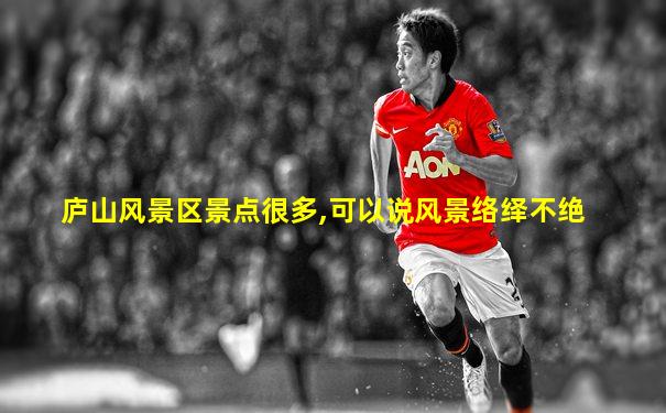 庐山风景区景点很多,可以说风景络绎不绝
