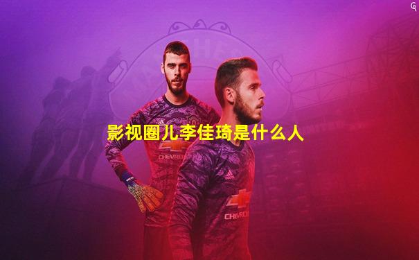 影视圈儿李佳琦是什么人