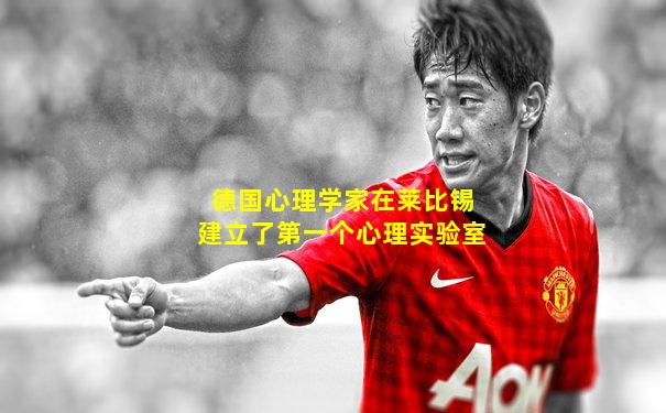 德国心理学家在莱比锡建立了第一个心理实验室