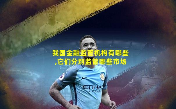 我国金融监管机构有哪些,它们分别监管哪些市场
