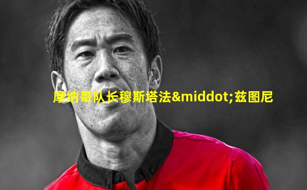 摩纳哥队长穆斯塔法·兹图尼