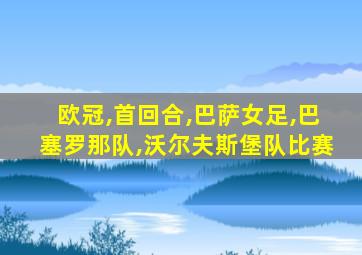 欧冠,首回合,巴萨女足,巴塞罗那队,沃尔夫斯堡队比赛