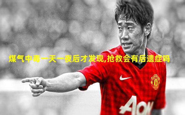 煤气中毒一天一夜后才发现,抢救会有后遗症吗