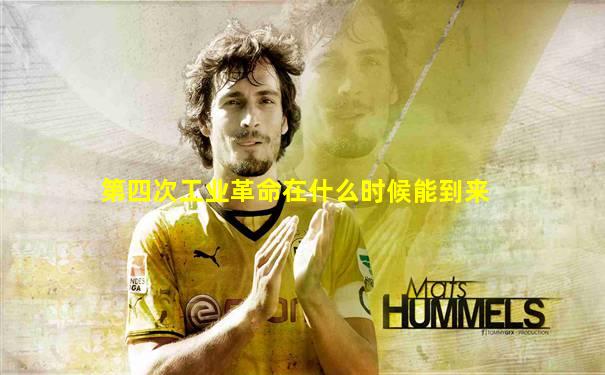 第四次工业革命在什么时候能到来