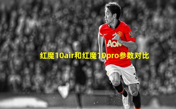红魔10air和红魔10pro参数对比