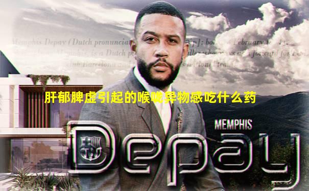 肝郁脾虚引起的喉咙异物感吃什么药