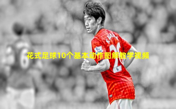 花式足球10个基本动作图解教学视频