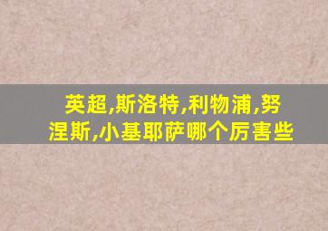 英超,斯洛特,利物浦,努涅斯,小基耶萨哪个厉害些
