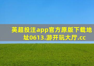 英超投注app官方原版下载地址0613.游开玩大厅.cc