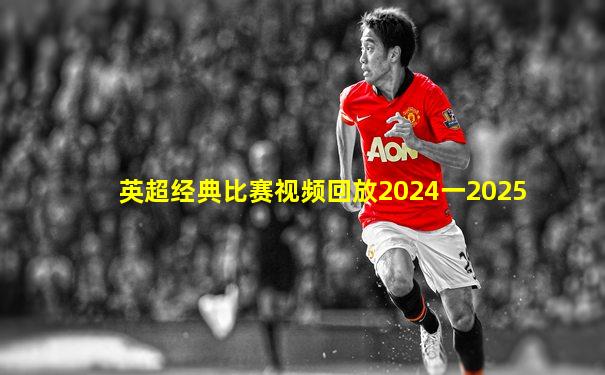 英超经典比赛视频回放2024一2025
