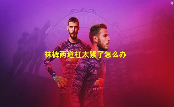 袜裤两道杠太紧了怎么办