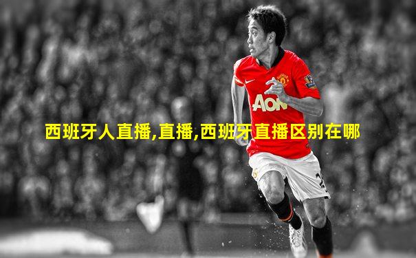 西班牙人直播,直播,西班牙直播区别在哪