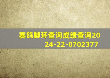 赛鸽脚环查询成绩查询2024-22-0702377