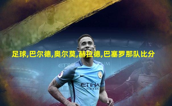 足球,巴尔德,奥尔莫,赫拉德,巴塞罗那队比分