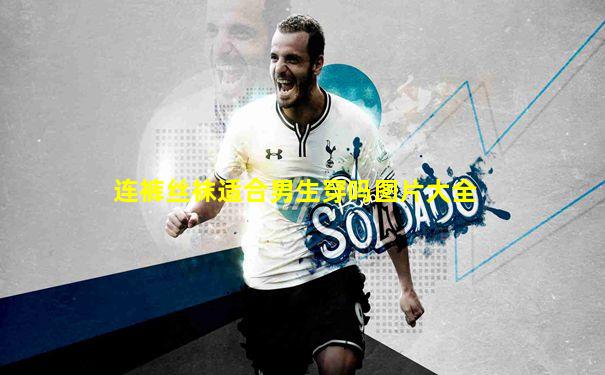 连裤丝袜适合男生穿吗图片大全