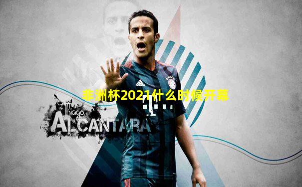 非洲杯2021什么时候开幕