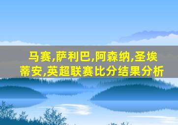 马赛,萨利巴,阿森纳,圣埃蒂安,英超联赛比分结果分析