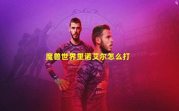 魔兽世界里诺艾尔怎么打