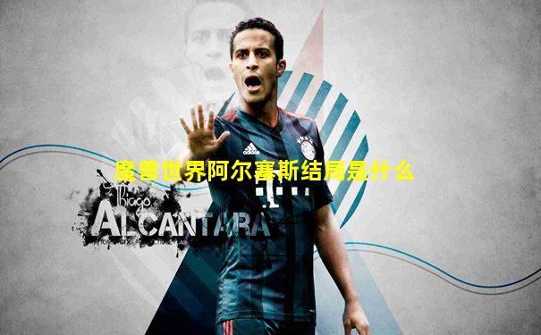 魔兽世界阿尔塞斯结局是什么